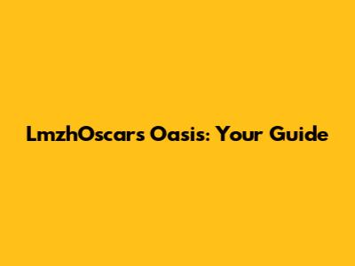 LmzhOscar's Oasis: Your Guide