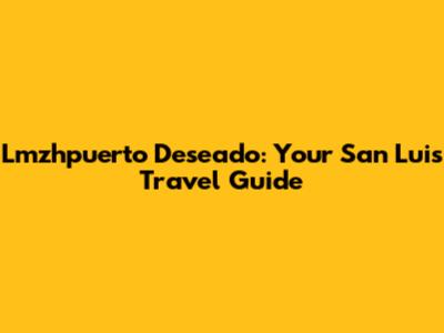 Lmzhpuerto Deseado: Your San Luis Travel Guide