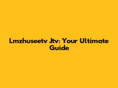 Lmzhuseetv Jtv: Your Ultimate Guide
