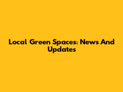 Local Green Spaces: News And Updates