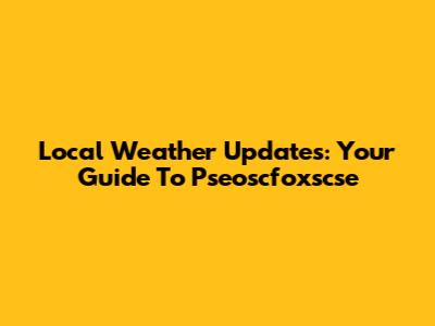 Local Weather Updates: Your Guide To Pseoscfoxscse