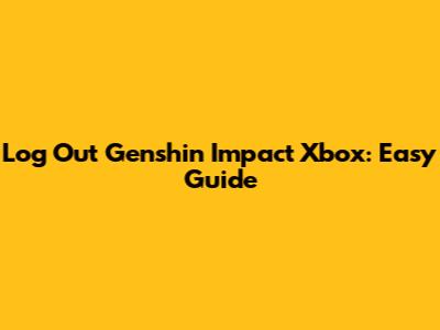Log Out Genshin Impact Xbox: Easy Guide