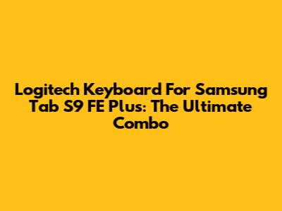 Logitech Keyboard For Samsung Tab S9 FE Plus: The Ultimate Combo