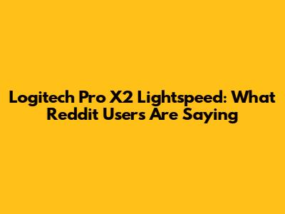 Logitech Pro X2 Lightspeed: What Reddit Users Are Saying