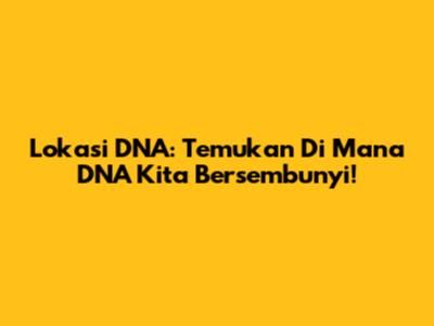 Lokasi DNA: Temukan Di Mana DNA Kita Bersembunyi!
