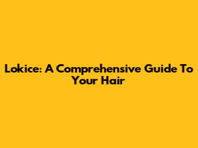 Lokice: A Comprehensive Guide To Your Hair
