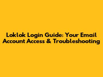 Loklok Login Guide: Your Email Account Access & Troubleshooting