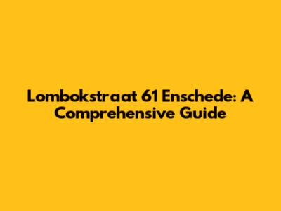 Lombokstraat 61 Enschede: A Comprehensive Guide