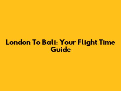 London To Bali: Your Flight Time Guide
