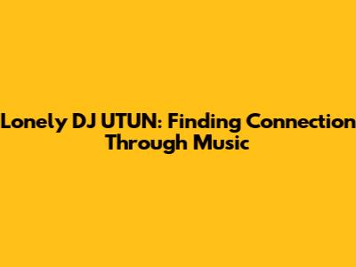Lonely DJ UTUN: Finding Connection Through Music