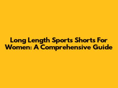 Long Length Sports Shorts For Women: A Comprehensive Guide