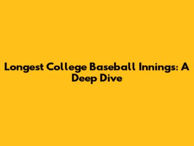 Longest College Baseball Innings: A Deep Dive