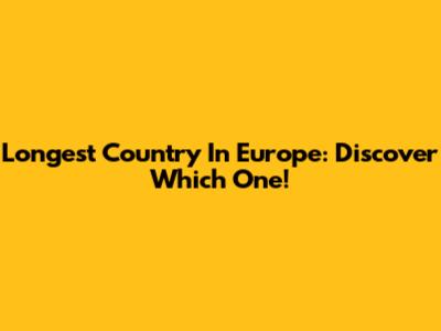 Longest Country In Europe: Discover Which One!