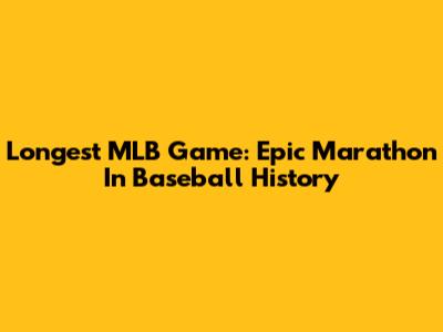 Longest MLB Game: Epic Marathon In Baseball History