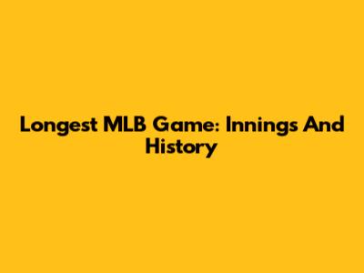 Longest MLB Game: Innings And History