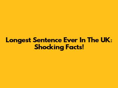 Longest Sentence Ever In The UK: Shocking Facts!