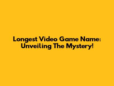 Longest Video Game Name: Unveiling The Mystery!