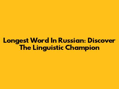 Longest Word In Russian: Discover The Linguistic Champion