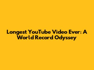 Longest YouTube Video Ever: A World Record Odyssey