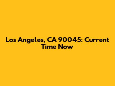 Los Angeles, CA 90045: Current Time Now