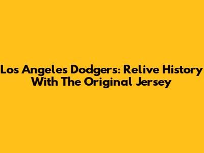 Los Angeles Dodgers: Relive History With The Original Jersey