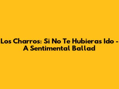 Los Charros: Si No Te Hubieras Ido - A Sentimental Ballad
