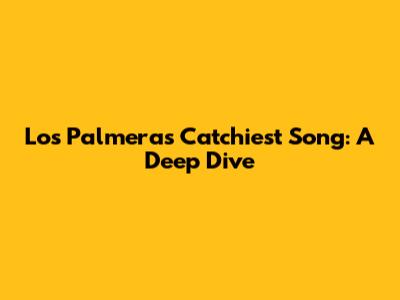 Los Palmeras' Catchiest Song: A Deep Dive