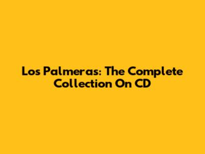Los Palmeras: The Complete Collection On CD
