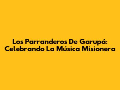 Los Parranderos De Garupá: Celebrando La Música Misionera