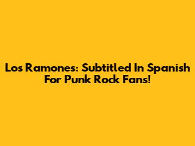 Los Ramones: Subtitled In Spanish For Punk Rock Fans!