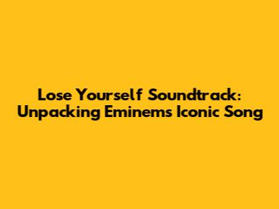 Lose Yourself Soundtrack: Unpacking Eminem's Iconic Song