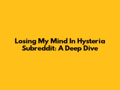 Losing My Mind In Hysteria Subreddit: A Deep Dive