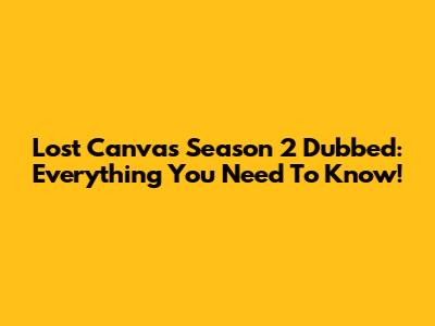 Lost Canvas Season 2 Dubbed: Everything You Need To Know!