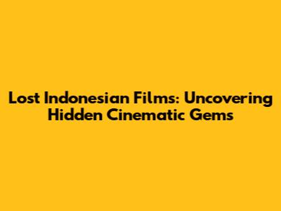 Lost Indonesian Films: Uncovering Hidden Cinematic Gems