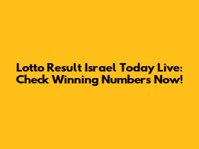 Lotto Result Israel Today Live: Check Winning Numbers Now!