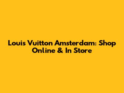 Louis Vuitton Amsterdam: Shop Online & In Store