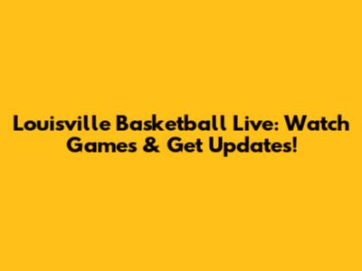 Louisville Basketball Live: Watch Games & Get Updates!
