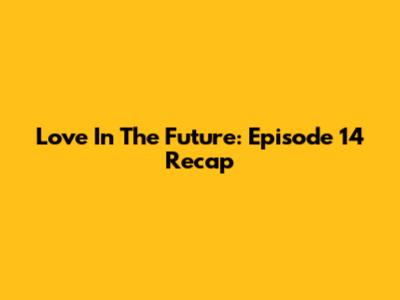 Love In The Future: Episode 14 Recap