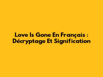 Love Is Gone En Français : Décryptage Et Signification