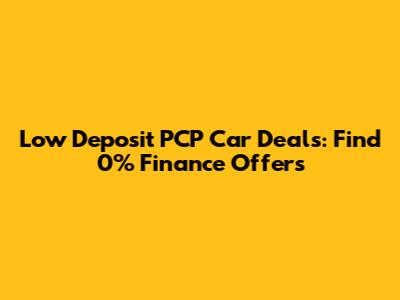 Low Deposit PCP Car Deals: Find 0% Finance Offers