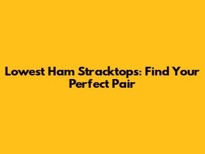 Lowest Ham Stracktops: Find Your Perfect Pair