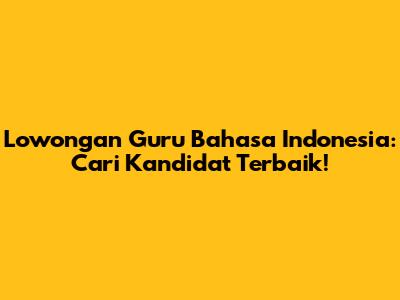 Lowongan Guru Bahasa Indonesia: Cari Kandidat Terbaik!