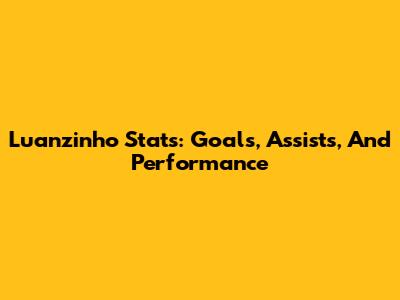 Luanzinho Stats: Goals, Assists, And Performance