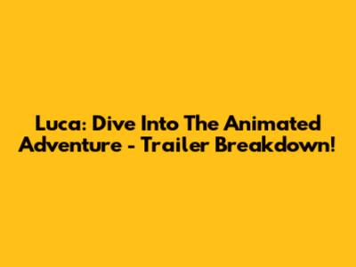 Luca: Dive Into The Animated Adventure - Trailer Breakdown!