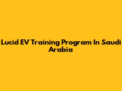 Lucid EV Training Program In Saudi Arabia