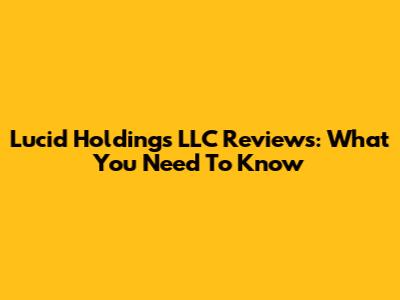 Lucid Holdings LLC Reviews: What You Need To Know