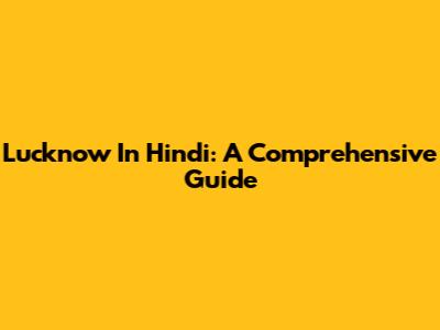 Lucknow In Hindi: A Comprehensive Guide