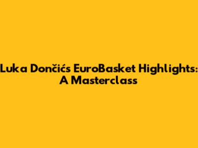 Luka Dončić's EuroBasket Highlights: A Masterclass