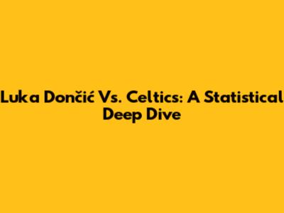 Luka Dončić Vs. Celtics: A Statistical Deep Dive