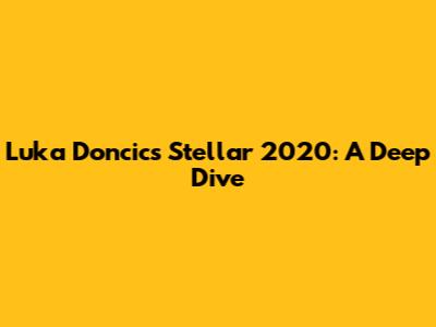Luka Doncic's Stellar 2020: A Deep Dive